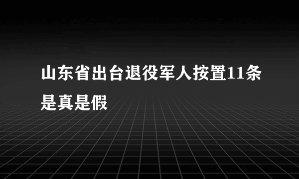 山东省出台退役军人按置11条是真是假