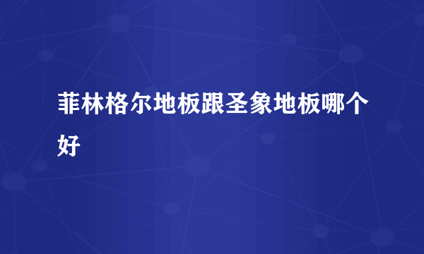 菲林格尔地板跟圣象地板哪个好