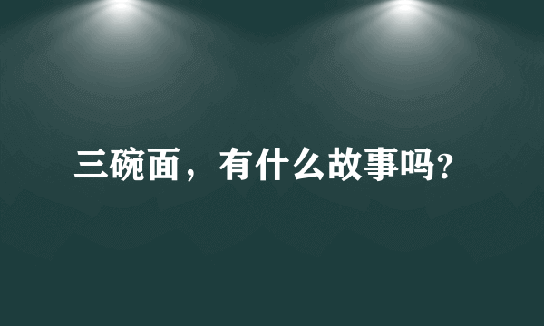 三碗面，有什么故事吗？