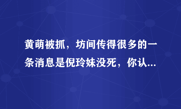 黄萌被抓，坊间传得很多的一条消息是倪玲妹没死，你认为有没有这种可能？