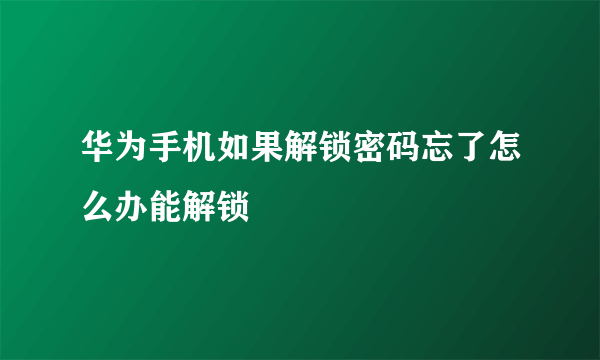 华为手机如果解锁密码忘了怎么办能解锁