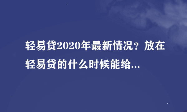 轻易贷2020年最新情况？放在轻易贷的什么时候能给百性解决？