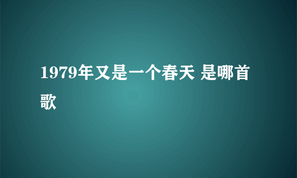 1979年又是一个春天 是哪首歌