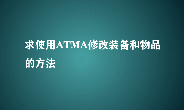 求使用ATMA修改装备和物品的方法