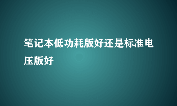 笔记本低功耗版好还是标准电压版好