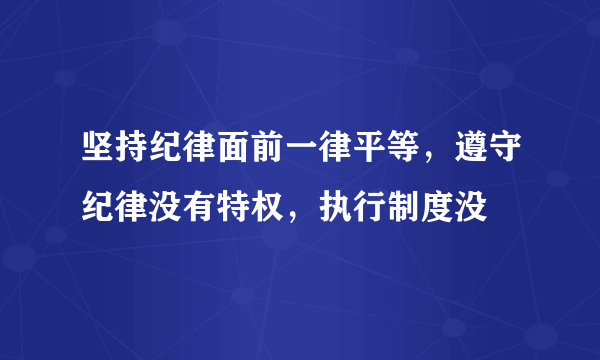 坚持纪律面前一律平等，遵守纪律没有特权，执行制度没