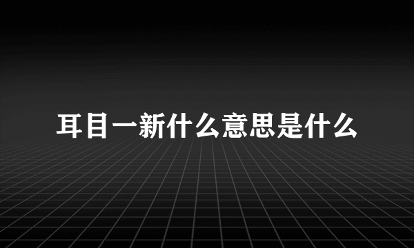 耳目一新什么意思是什么