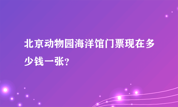 北京动物园海洋馆门票现在多少钱一张？