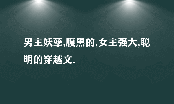 男主妖孽,腹黑的,女主强大,聪明的穿越文.