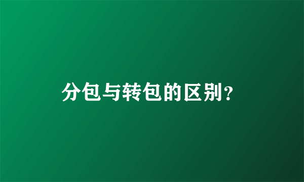 分包与转包的区别？