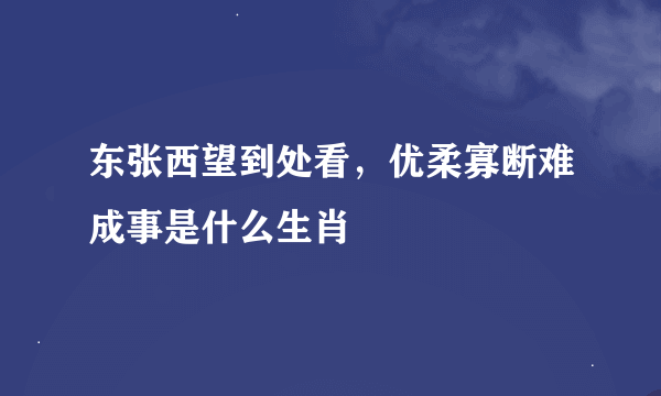 东张西望到处看，优柔寡断难成事是什么生肖