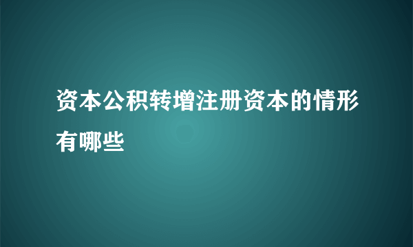 资本公积转增注册资本的情形有哪些