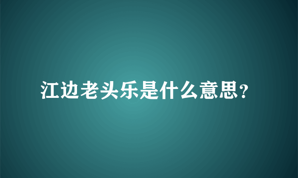 江边老头乐是什么意思？