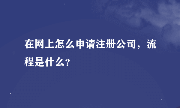 在网上怎么申请注册公司，流程是什么？