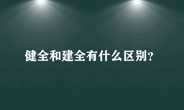 健全和建全有什么区别？