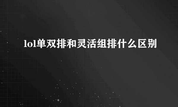 lol单双排和灵活组排什么区别