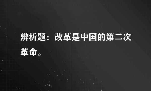 辨析题：改革是中国的第二次革命。