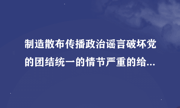 制造散布传播政治谣言破坏党的团结统一的情节严重的给予什么处分？