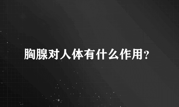 胸腺对人体有什么作用？