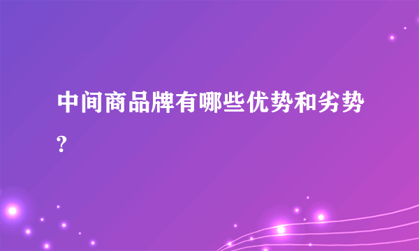 中间商品牌有哪些优势和劣势?