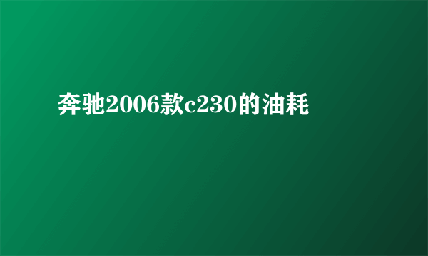 奔驰2006款c230的油耗