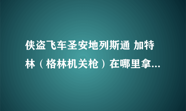 侠盗飞车圣安地列斯通 加特林（格林机关枪）在哪里拿？（如果可以请附加地图拿取位置的图片）