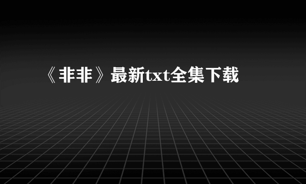 《非非》最新txt全集下载