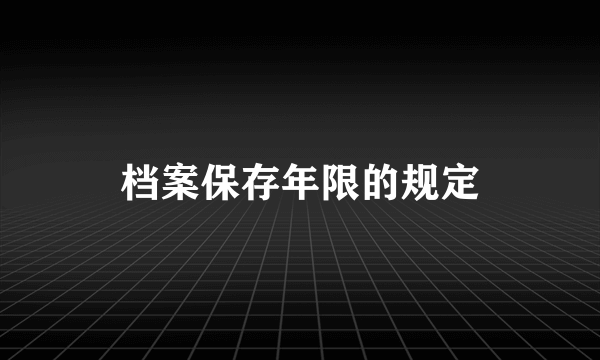 档案保存年限的规定