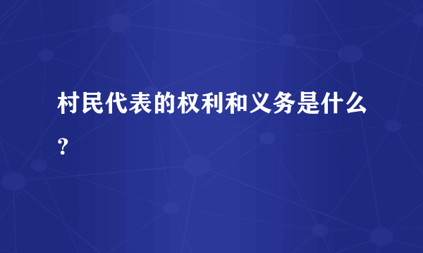 村民代表的权利和义务是什么？