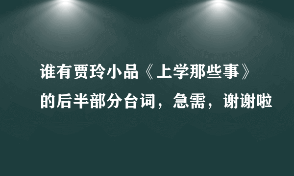 谁有贾玲小品《上学那些事》的后半部分台词，急需，谢谢啦