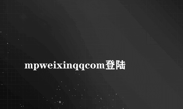 
mpweixinqqcom登陆
