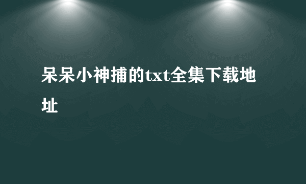 呆呆小神捕的txt全集下载地址