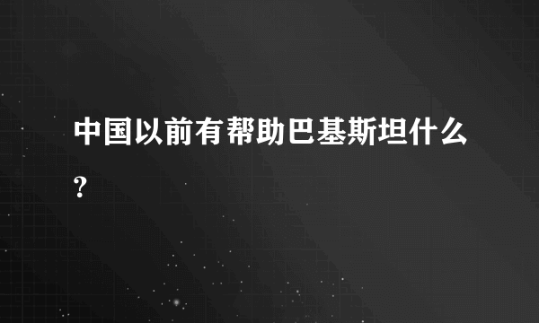 中国以前有帮助巴基斯坦什么？