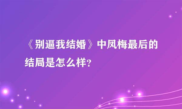 《别逼我结婚》中凤梅最后的结局是怎么样？