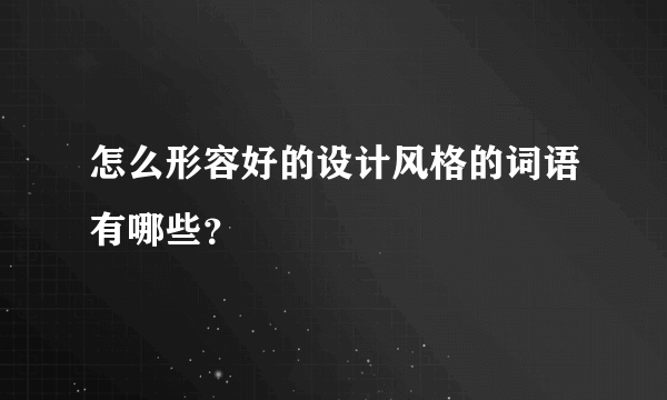 怎么形容好的设计风格的词语有哪些？