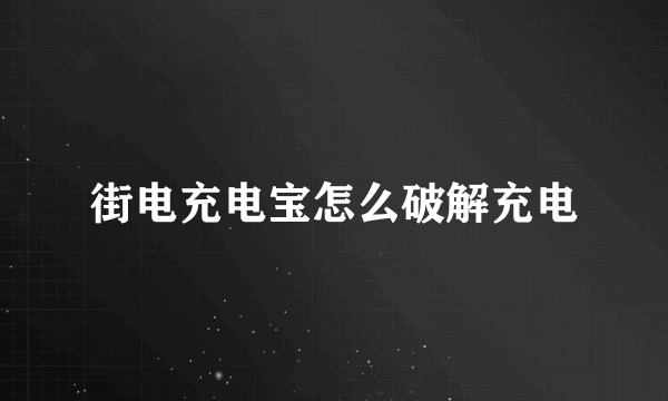 街电充电宝怎么破解充电