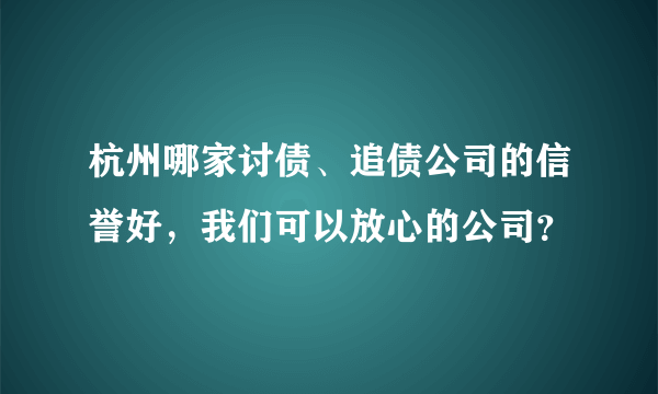 杭州哪家讨债、追债公司的信誉好，我们可以放心的公司？