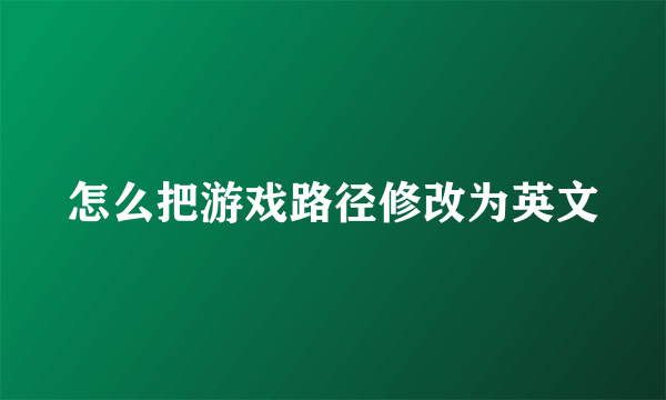 怎么把游戏路径修改为英文