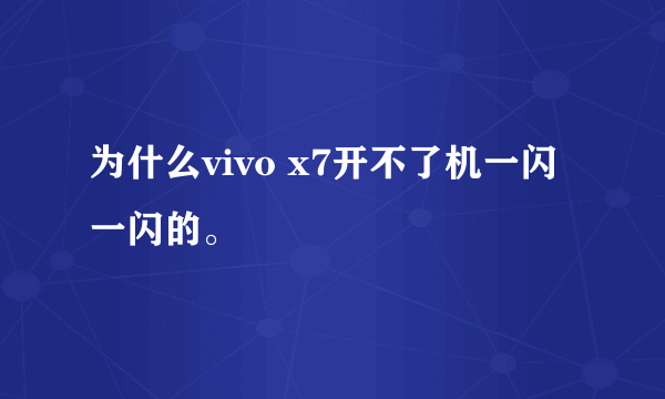 为什么vivo x7开不了机一闪一闪的。