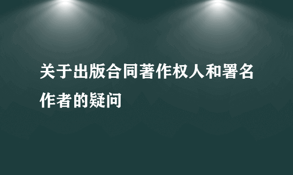 关于出版合同著作权人和署名作者的疑问