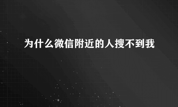 为什么微信附近的人搜不到我