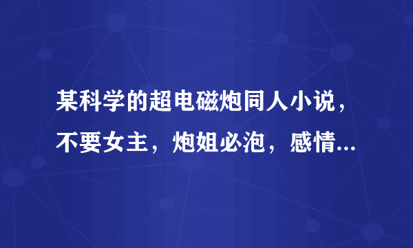 某科学的超电磁炮同人小说，不要女主，炮姐必泡，感情描写要细腻，最好多女主。。