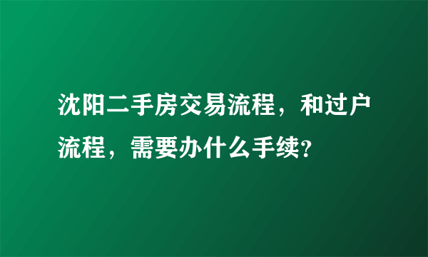 沈阳二手房交易流程，和过户流程，需要办什么手续？