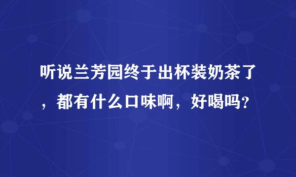 听说兰芳园终于出杯装奶茶了，都有什么口味啊，好喝吗？