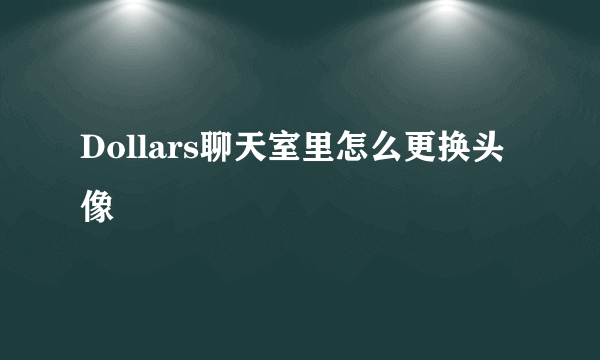 Dollars聊天室里怎么更换头像