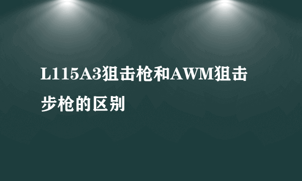 L115A3狙击枪和AWM狙击步枪的区别