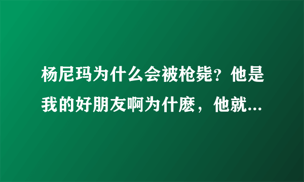 杨尼玛为什么会被枪毙？他是我的好朋友啊为什麽，他就这样死去了？为什么？