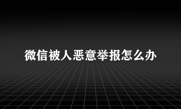 微信被人恶意举报怎么办