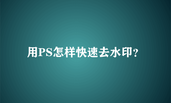 用PS怎样快速去水印？