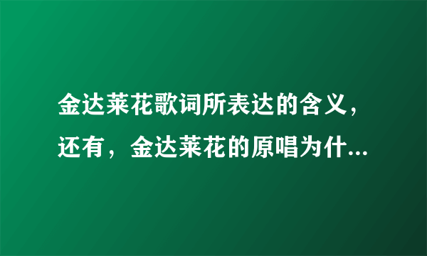 金达莱花歌词所表达的含义，还有，金达莱花的原唱为什么要用战争题材来作为这首歌的MV，难道说，金达莱